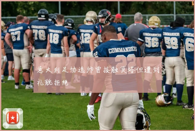 意大利足协选帅曾接触莫塔但遭到礼貌拒绝