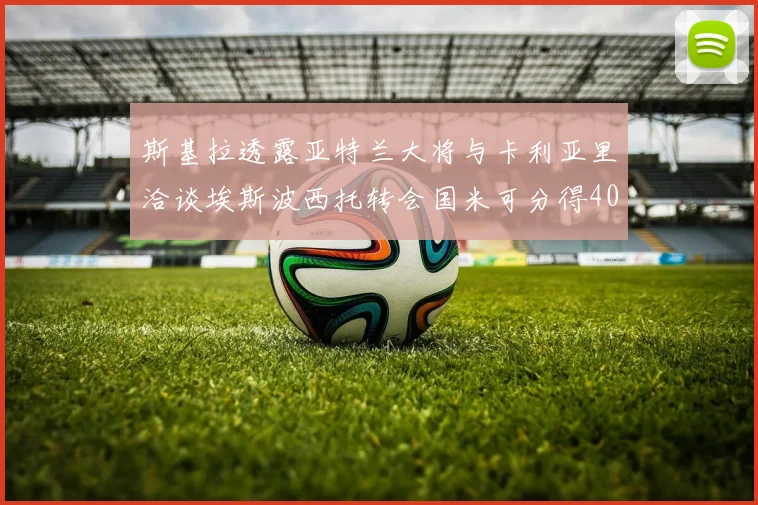 斯基拉透露亚特兰大将与卡利亚里洽谈埃斯波西托转会国米可分得40
